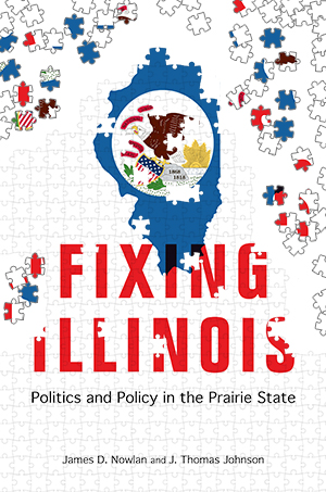 Fixing Illinois: Politics and Policy in the Prairie State by James D. Nowlan and Thomas Johnson