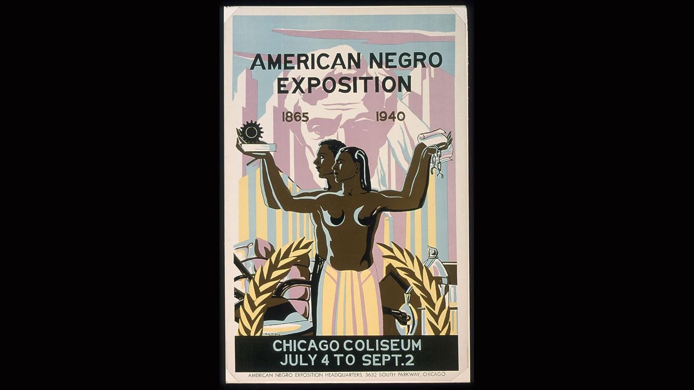 (Photo credit: Robert Savon Pious, 1908-1983, American Negro Exposition, 1865-1940, 1940, Poster, 55 x 35 cm (21 5/8 x 13 inches) Image courtesy of the Ryerson and Burnham Libraries, Art Institute of Chicago)