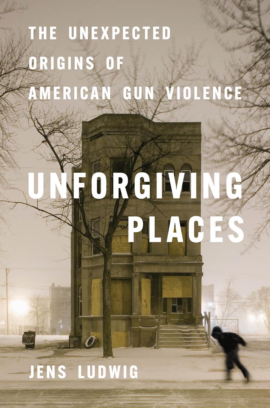 “Unforgiven Places: The Unexpected Origins of American Gun Violence” by Jens Ludwig